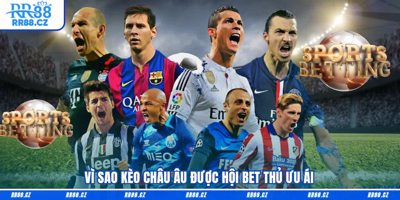 Vì sao Kèo châu Âu được hội bet thủ ưu ái